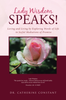 Lady Wisdom Speaks! : Loving and Living by Exploring Words of Life in Joyful Mediations of Promise