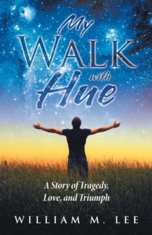 My Walk with Hue : A Story of Tragedy, Love, and Triumph