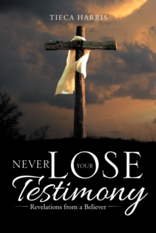 Never Lose Your Testimony : Revelations from a Believer