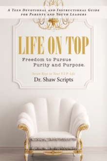 Life on Top : Freedom to Pursue Purity and Purpose. a Teen Devotional and Instructional Guide for Parents and Youth Leaders