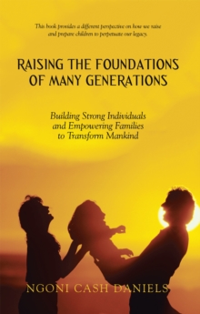 Raising the Foundations of Many Generations : Building Strong Individuals and Empowering Families to Transform Mankind