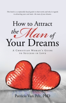 How to Attract the Man of Your Dreams : A Christian Woman'S Guide to Success in Love