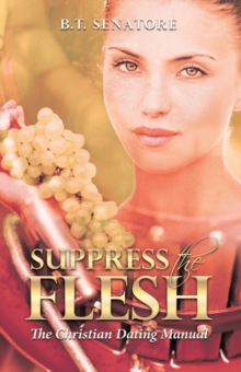 Suppress the Flesh : The Christian Dating Manual