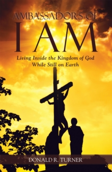 Ambassadors of I Am : Living Inside the Kingdom of God While Still on Earth