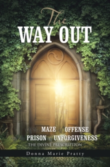 The Way Out : Of the Maze of Offense                                  and the Prison of Unforgiveness                                            the Divine Prescription