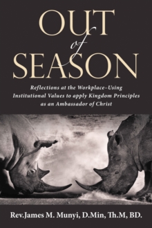 Out of Season : Reflections at the Workplace-Using Institutional Values to Apply Kingdom Principles as an Ambassador of Christ