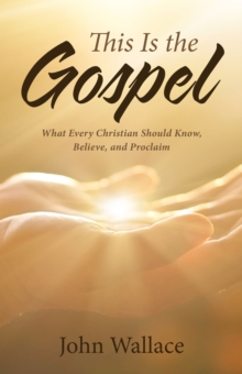 This Is the Gospel : What Every Christian Should Know, Believe, and Proclaim