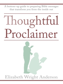 Thoughtful Proclaimer : A Bottom-Up Guide to Preparing Bible Messages That Transform You from the Inside Out