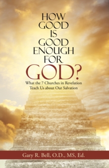 How Good Is Good Enough for God? : What the 7 Churches in Revelation Teach Us About Our Salvation