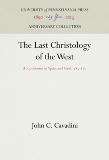 The Last Christology of the West : Adoptionism in Spain and Gaul, 785-82