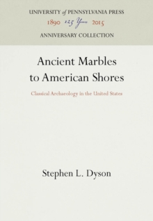 Ancient Marbles to American Shores : Classical Archaeology in the United States