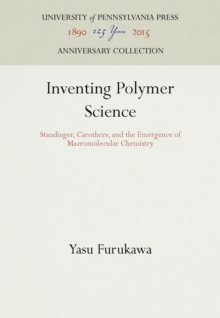 Inventing Polymer Science : Staudinger, Carothers, and the Emergence of Macromolecular Chemistry