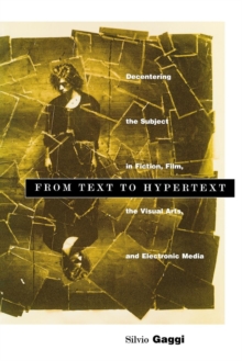 From Text to Hypertext : Decentering the Subject in Fiction, Film, the Visual Arts, and Electronic Media