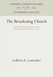 The Broadening Church : A Study of Theological Issues in the Presbyterian Church Since 1869