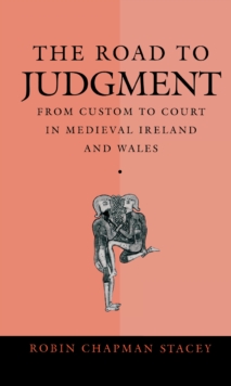 The Road to Judgment : From Custom to Court in Medieval Ireland and Wales