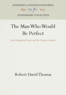 The Man Who Would Be Perfect : John Humphrey Noyes and the Utopian Impulse