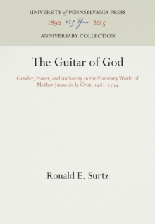 The Guitar of God : Gender, Power, and Authority in the Visionary World of Mother Juana de la Cruz, 1481-1534