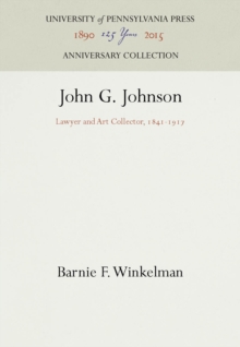 John G. Johnson : Lawyer and Art Collector, 1841-1917