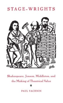 Stage-Wrights : Shakespeare, Jonson, Middleton, and the Making of Theatrical Value