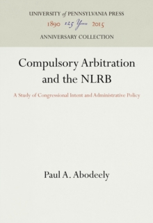 Compulsory Arbitration and the NLRB : A Study of Congressional Intent and Administrative Policy