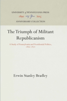 The Triumph of Militant Republicanism : A Study of Pennsylvania and Presidential Politics, 186-1872