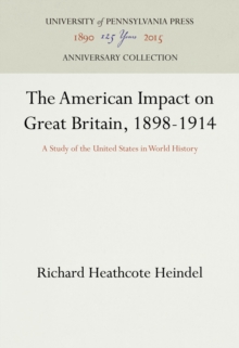 The American Impact on Great Britain, 1898-1914 : A Study of the United States in World History