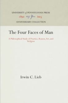 The Four Faces of Man : A Philosophical Study of Practice, Reason, Art, and Religion