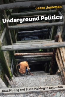 Underground Politics : Gold Mining and State-Making in Colombia