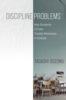 Discipline Problems : How Students of Color Trouble Whiteness in Schools