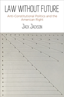 Law Without Future : Anti-Constitutional Politics and the American Right