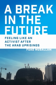 A Break in the Future : Feeling Like an Activist After the Arab Uprisings