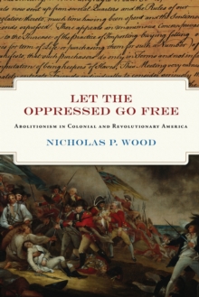 Let the Oppressed Go Free : Abolitionism in Colonial and Revolutionary America