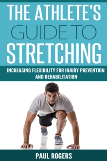 Athlete's Guide to Stretching: Increasing Flexibility For Inury Prevention And Rehabilitation