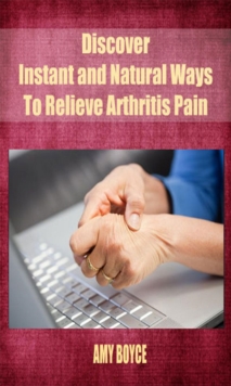 Discover Instant and Natural Ways To Relieve Arthritis Pain