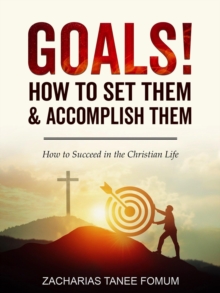 Goals: How to Set Them and Accomplish Them : Practical Helps For The Overcomers, #6