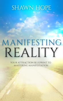 Manifesting Reality - Your Attraction Blueprint To Mastering Manifestation