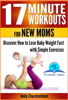 17 Minute Workouts for New Moms - Discover How to Lose Baby Weight Fast with Simple Exercises