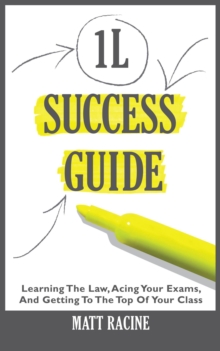 1L Success Guide: Learning the Law, Acing Your Exams, and Getting to the Top of Your Class