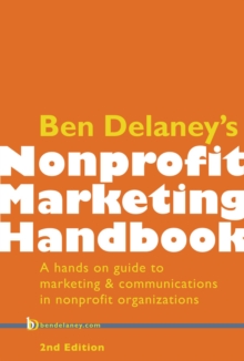 Ben Delaney's Nonprofit Marketing Handbook, Second Edition : A hands-on guide to marketing & communications in nonprofit organizations