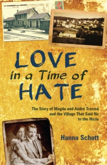 Love in a Time of Hate : The Story of Magda and Andre Trocme and the Village That Said No to the Nazis