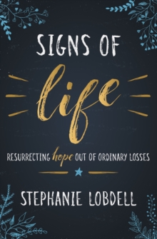 Signs of Life : Resurrecting Hope out of Ordinary Losses