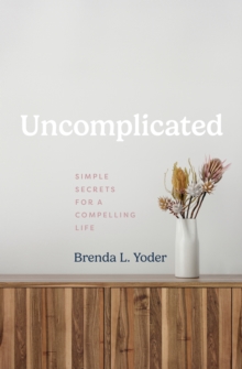 Uncomplicated : Simple Secrets for a Compelling Life