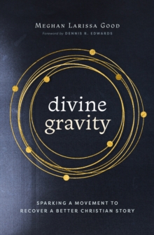 Divine Gravity : Sparking a Movement to Recover a Better Christian Story