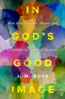 In God's Good Image : How Jesus Dignifies, Shapes, and Confronts Our Cultural Identities