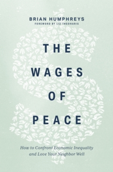 The Wages of Peace : How to Confront Economic Inequality and Love Your Neighbor Well