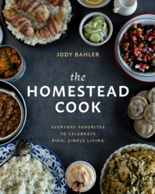 The Homestead Cook : Everyday Favorites to Celebrate Rich, Simple Living