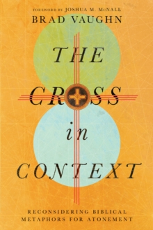 The Cross in Context : Reconsidering Biblical Metaphors for Atonement