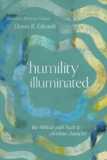 Humility Illuminated : The Biblical Path Back to Christian Character