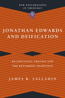 Jonathan Edwards and Deification : Reconciling Theosis and the Reformed Tradition