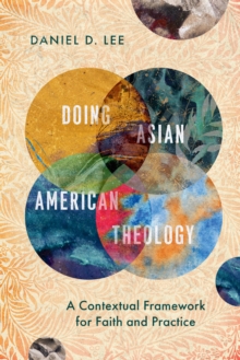 Doing Asian American Theology : A Contextual Framework for Faith and Practice